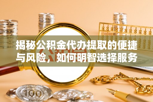 右玉揭秘公积金代办提取的便捷与风险，如何明智选择服务？